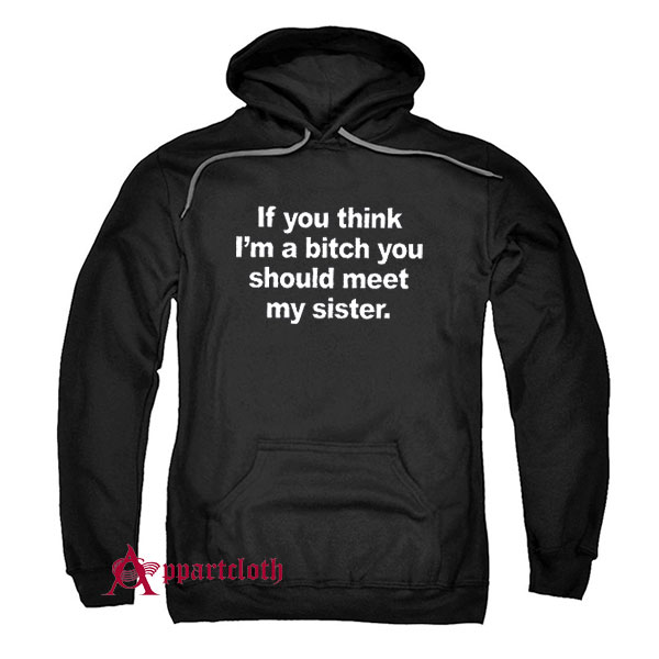 If You Think I’m A Bitch You Should Meet My Sister Hoodie