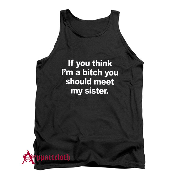 If You Think I’m A Bitch You Should Meet My Sister Tank Top