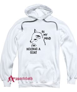 In My Mind I’m Holding A Goat Hoodie