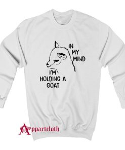 In My Mind I’m Holding A Goat Sweatshirt