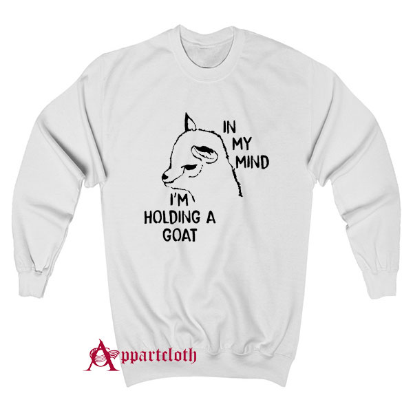 In My Mind I’m Holding A Goat Sweatshirt