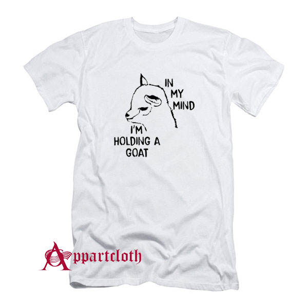 In My Mind I’m Holding A Goat T-Shirt