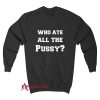 Who Ate All The Pussy Sweatshirt