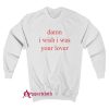 Damn i wish i was lover Sweatshirt