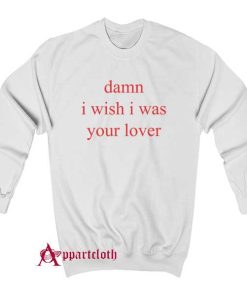 Damn i wish i was lover Sweatshirt