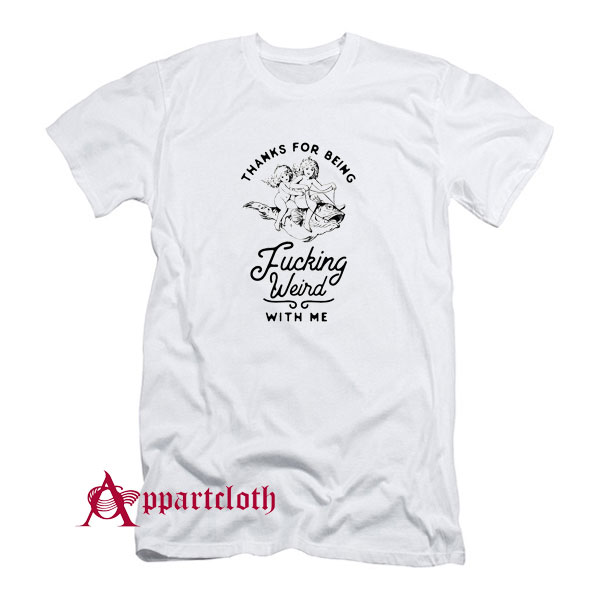 Thanks For Being Fucking Weird With Me T-Shirt