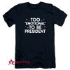 Too Emotional To Be President T-Shirt