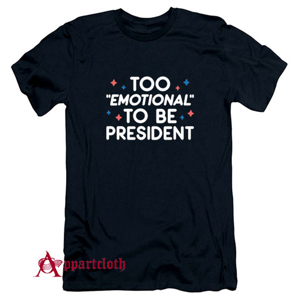 Too Emotional To Be President T-Shirt