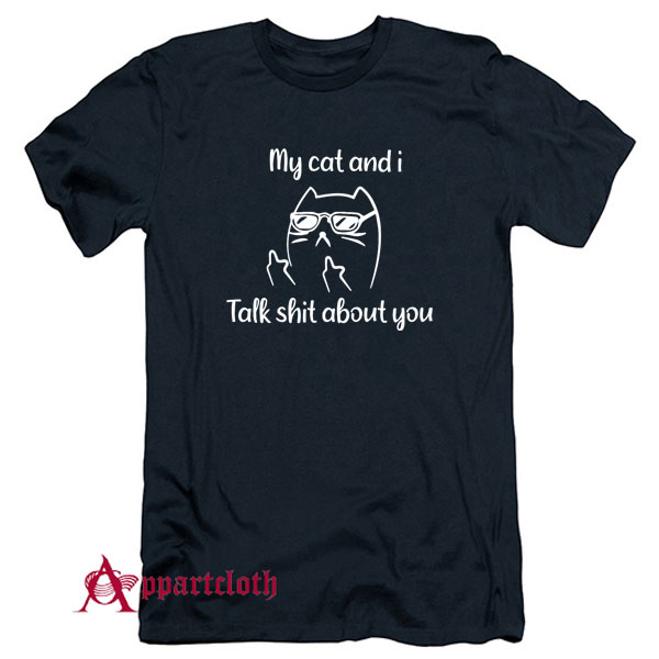My Cat And I Talk Shit About You T-Shirt