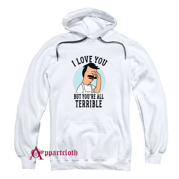Hot Bob’s Burgers I Love You But You’re All Terrible Hoodie