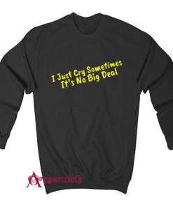 I Just Cry Sometimes It's No Big Deal Sweatshirt