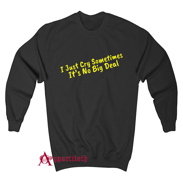 I Just Cry Sometimes It's No Big Deal Sweatshirt