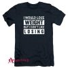 I Would Lose Weight But I Dont Like Losing T-Shirt