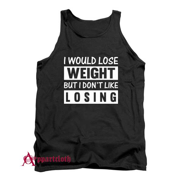 I Would Lose Weight But I Dont Like Losing Tank Top