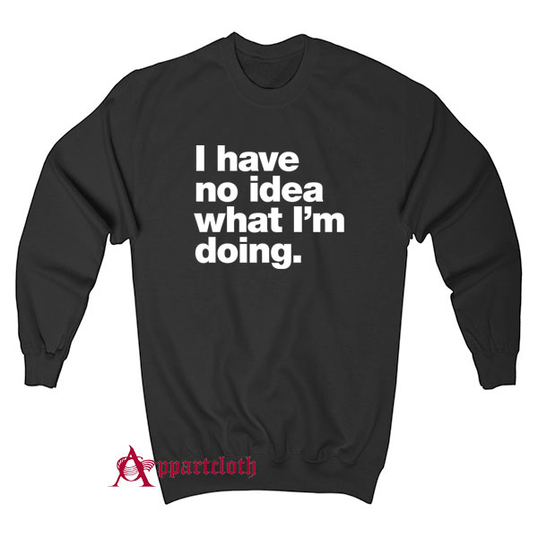 I have no idea what I'm doing Sweatshirt