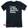 I have no idea what I'm doing T-Shirt