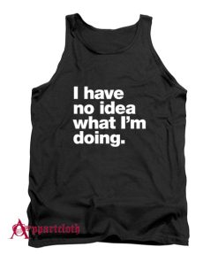 I have no idea what I'm doing Tank Top
