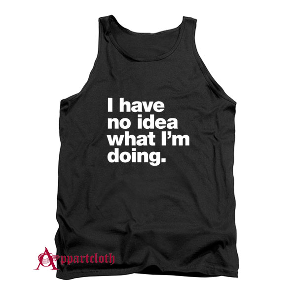 I have no idea what I'm doing Tank Top