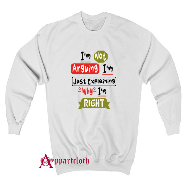 I'm Not Arguing I'm Just Explaining Sweatshirt