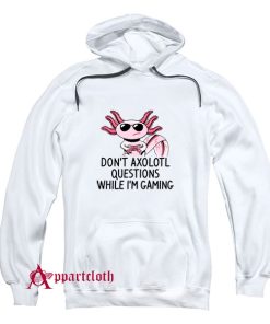 Dont Axolotl Questions While Im Gamin Hoodie
