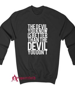 The Devil You Know Is Better Than The Devil You Don't Sweatshirt