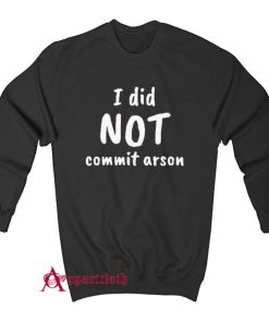 I Did Not Commit Arson Sweatshirt