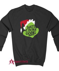 Grinch That's It, I'm Not Going Sweatshirt