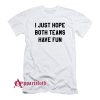 I Just Hope Both Teams Have Fun T-Shirt