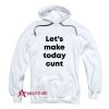 Let’s Make Today Cunt Hoodie