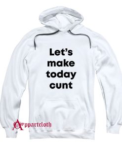 Let’s Make Today Cunt Hoodie
