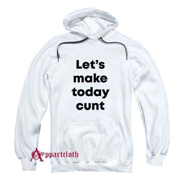 Let’s Make Today Cunt Hoodie