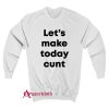 Let’s Make Today Cunt Sweatshirt