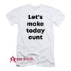 Let’s Make Today Cunt T-Shirt