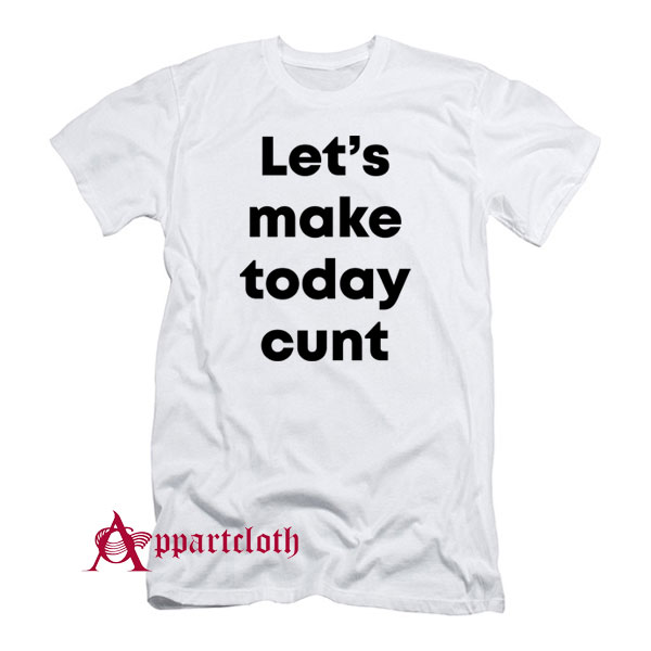 Let’s Make Today Cunt T-Shirt