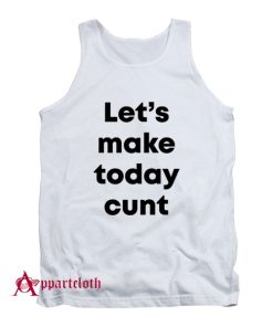 Let’s Make Today Cunt Tank Top