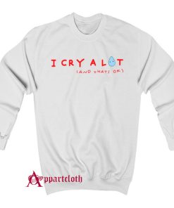 I Cry A Lot And That’s Ok Sweatshirt