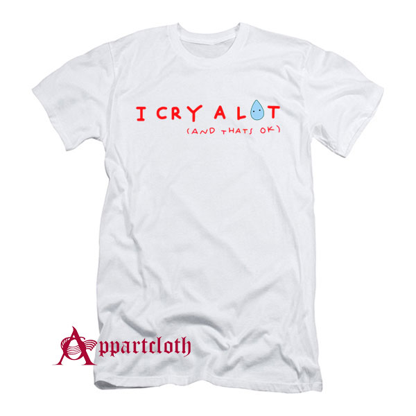 I Cry A Lot And That’s Ok T-Shirt
