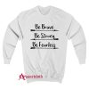 Be Brave Be Strong Be Fearless Sweatshirt
