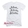 Be Brave Be Strong Be Fearless T-Shirt