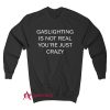 Gaslighting Is Not Real You Are Just Crazy Sweatshirt
