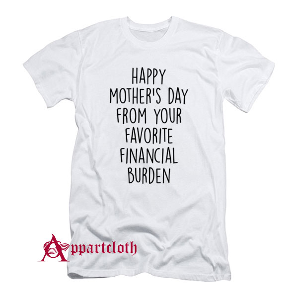 Happy Mother's Day From Your Favorite Financial Burden T-Shirt