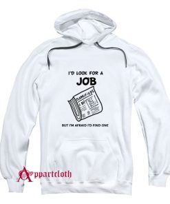 I Look For A Job But I’m Afraid I’d Find One Hoodie