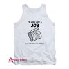 I Look For A Job But I’m Afraid I’d Find One Tank Top