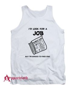 I Look For A Job But I’m Afraid I’d Find One Tank Top
