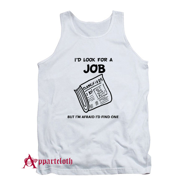 I Look For A Job But I’m Afraid I’d Find One Tank Top