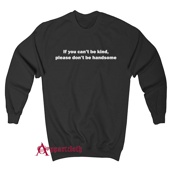 If you can't be kind, please don't be handsome Sweatshirt