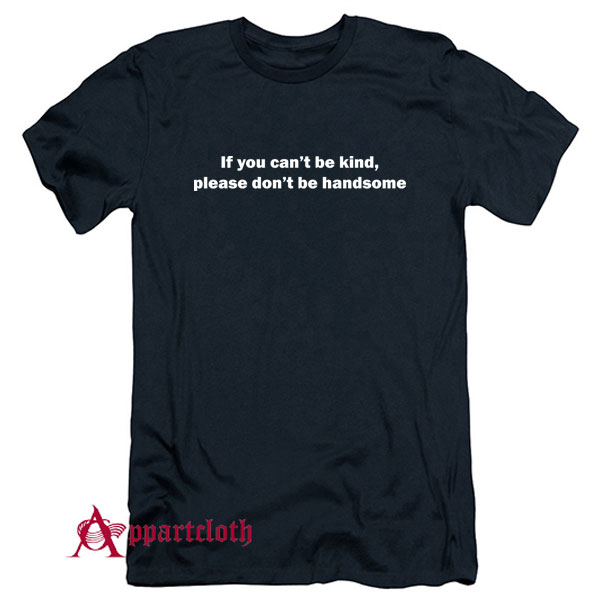 If you can't be kind, please don't be handsome T-Shirt