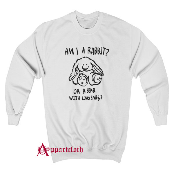Am I A Rabbit Or A Bear With Long Ears Sweatshirt