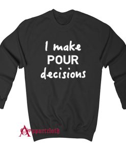 I Make Pour Decisions Sweatshirt