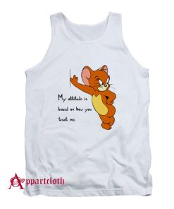 Tom And Jerry Quote My Attitude Is Based On How You Treat Me Tank Top